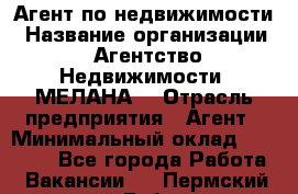 Агент по недвижимости › Название организации ­ Агентство Недвижимости "МЕЛАНА" › Отрасль предприятия ­ Агент › Минимальный оклад ­ 30 000 - Все города Работа » Вакансии   . Пермский край,Губаха г.